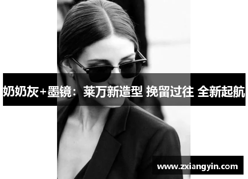 奶奶灰+墨镜：莱万新造型 挽留过往 全新起航